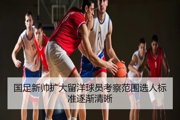 国足新帅扩大留洋球员考察范围选人标准逐渐清晰
