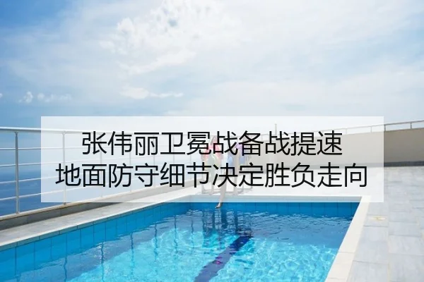 张伟丽卫冕战备战提速 地面防守细节决定胜负走向