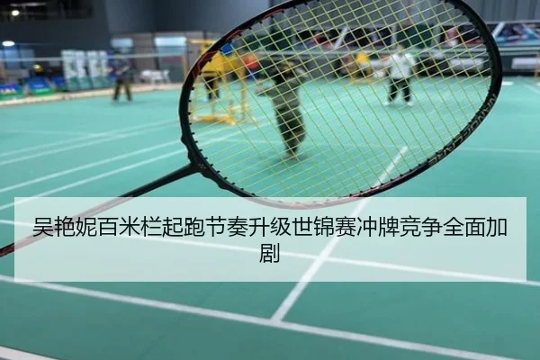 吴艳妮百米栏起跑节奏升级世锦赛冲牌竞争全面加剧