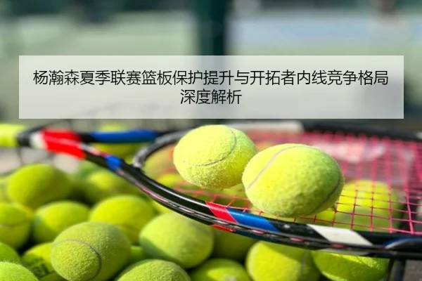 杨瀚森夏季联赛篮板保护提升与开拓者内线竞争格局深度解析