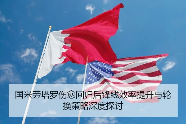 国米劳塔罗伤愈回归后锋线效率提升与轮换策略深度探讨