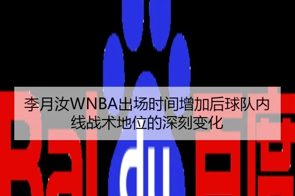李月汝WNBA出场时间增加后球队内线战术地位的深刻变化